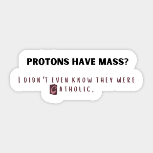 protons have mass? i didn't even know they were catholic. Sticker